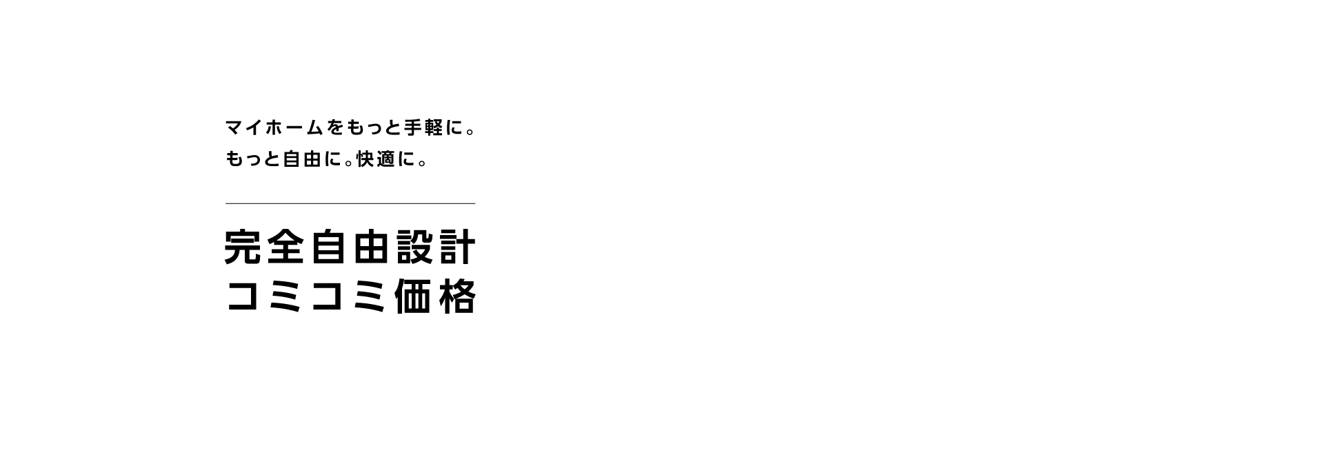 マイホームをもっと手軽に。もっと自由に。快適に。完全自由設計コミコミ価格