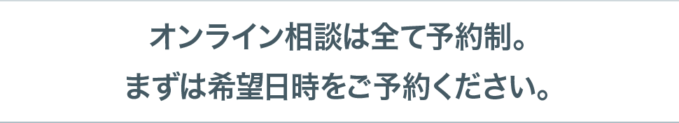 オンライン相談は全て予約制。まずは希望日時をご予約ください。